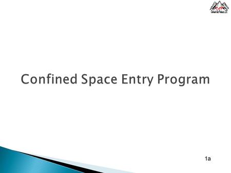 1a.  A confined space is:  Large enough to enter and perform work  Limited in the way of entry or exit  Not designed for continuous occupancy 1a.