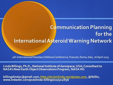 Communication Planning for the International Asteroid Warning Network Linda Billings, Ph.D., National Institute of Aerospace, USA; Consultant to NASA’s.