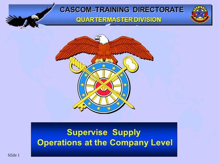 CASCOM -- TRAINING DIRECTORATE QUARTERMASTER DIVISION Slide 1 Supervise Supply Operations at the Company Level.