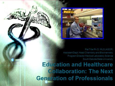 Pat Tille Ph.D. MLS (ASCP) Assistant Dept. Head Chemistry and Biochemistry Program Director Medical Laboratory Science South Dakota State University Education.