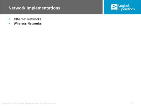 OV 4 - 1 Copyright © 2013 Logical Operations, Inc. All rights reserved. Network Implementations  Ethernet Networks  Wireless Networks.