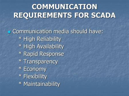 COMMUNICATION REQUIREMENTS FOR SCADA Communication media should have: Communication media should have: * High Reliability * High Reliability * High Availability.