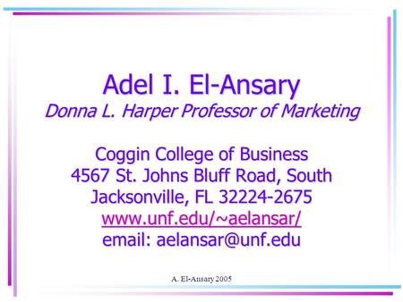 A. El-Ansary 2005 Adel I. El-Ansary Donna L. Harper Professor of Marketing Coggin College of Business 4567 St. Johns Bluff Road, South Jacksonville, FL.