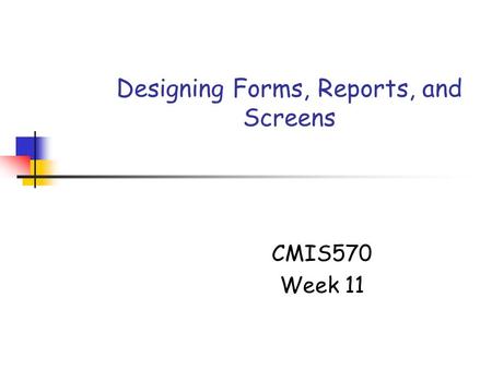 Designing Forms, Reports, and Screens CMIS570 Week 11.