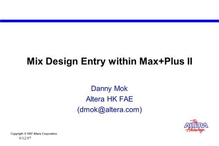 Copyright © 1997 Altera Corporation 9/12/97 Mix Design Entry within Max+Plus II Danny Mok Altera HK FAE