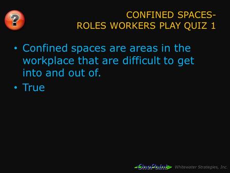 Whitewater Strategies, Inc. CONFINED SPACES- ROLES WORKERS PLAY QUIZ 1 Confined spaces are areas in the workplace that are difficult to get into and out.