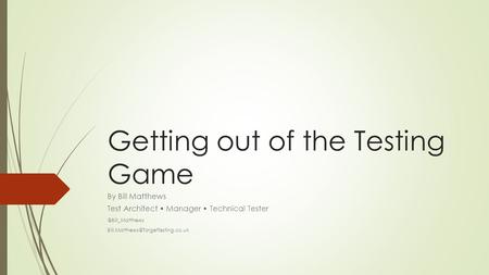 Getting out of the Testing Game By Bill Matthews Test Architect Manager Technical