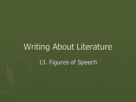 Writing About Literature 13. Figures of Speech. Definition ► A figure of speech is the use of words that diverge from their literal meaning ► The figurative.