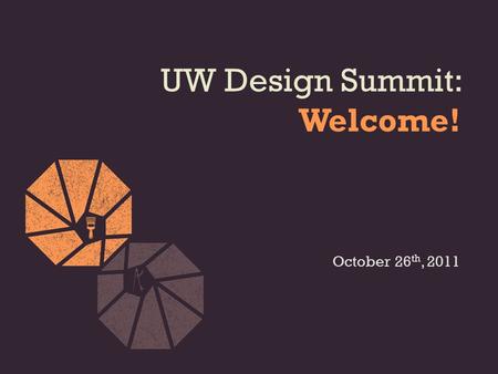 UW Design Summit: Welcome! October 26 th, 2011. Agenda  4:30 – 4:45 Networking and Fill in your information card  4:45 – 5:15Introductions and brief.