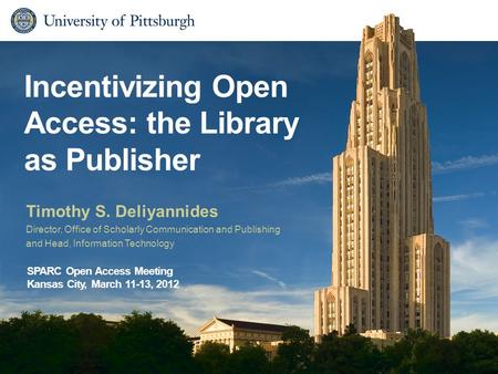 Incentivizing Open Access: the Library as Publisher Timothy S. Deliyannides Director, Office of Scholarly Communication and Publishing and Head, Information.