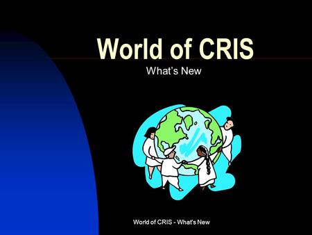 World of CRIS - What's New World of CRIS What’s New.