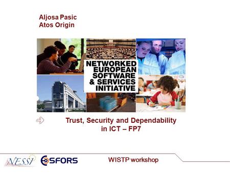 WISTP workshop Aljosa Pasic Atos Origin Trust, Security and Dependability in ICT – FP7.