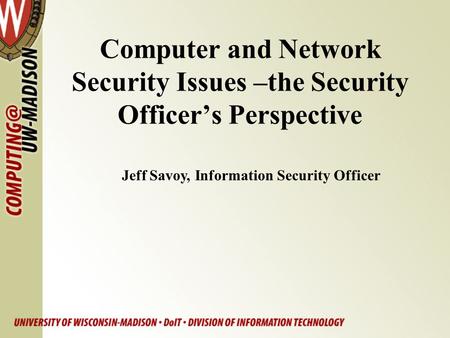 Computer and Network Security Issues –the Security Officer’s Perspective Jeff Savoy, Information Security Officer.