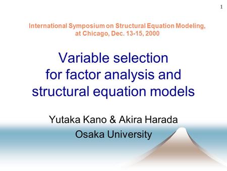 1 Variable selection for factor analysis and structural equation models Yutaka Kano & Akira Harada Osaka University International Symposium on Structural.