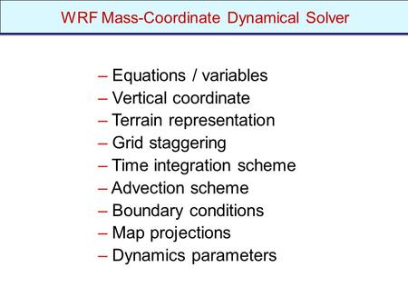 – Equations / variables – Vertical coordinate – Terrain representation – Grid staggering – Time integration scheme – Advection scheme – Boundary conditions.