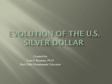 Created by: Lane J. Brunner, Ph.D. Rod Gillis Numismatic Educator.