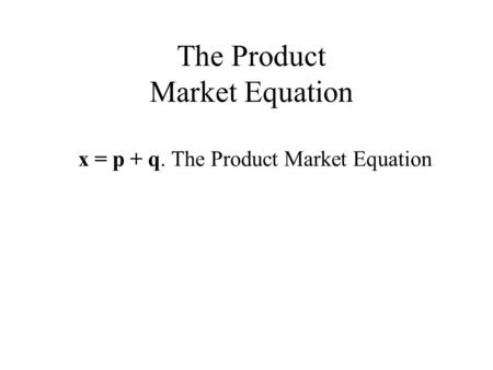 The Product Market Equation x = p + q. The Product Market Equation.