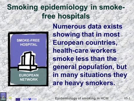 05-1 Epidemiology of smoking in HCW Smoking epidemiology in smoke- free hospitals Numerous data exists showing that in most European countries, health-care.