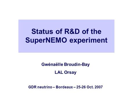 Status of R&D of the SuperNEMO experiment Gwénaëlle Broudin-Bay LAL Orsay GDR neutrino – Bordeaux – 25-26 Oct. 2007.