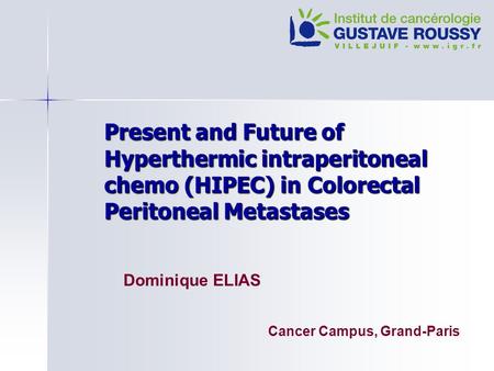 Present and Future of Hyperthermic intraperitoneal chemo (HIPEC) in Colorectal Peritoneal Metastases Dominique ELIAS Cancer Campus, Grand-Paris.