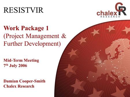 RESISTVIR Work Package 1 (Project Management & Further Development) Mid-Term Meeting 7 th July 2006 Damian Cooper-Smith Chalex Research.