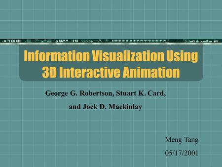 Information Visualization Using 3D Interactive Animation Meng Tang 05/17/2001 George G. Robertson, Stuart K. Card, and Jock D. Mackinlay.