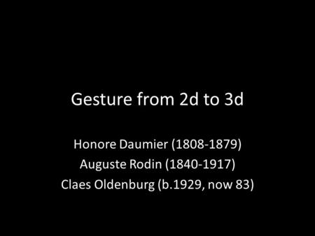 Gesture from 2d to 3d Honore Daumier (1808-1879) Auguste Rodin (1840-1917) Claes Oldenburg (b.1929, now 83)