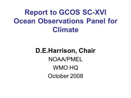 Report to GCOS SC-XVI Ocean Observations Panel for Climate D.E.Harrison, Chair NOAA/PMEL WMO HQ October 2008.