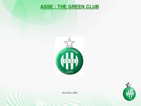 ASSE : THE GREEN CLUB November 2009. KEY FIGURES 10 times League winners 6 times French cup winners 3 times French second league winners 75 European games.