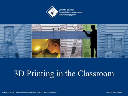 3D Printing in the Classroom Copyright © 2012 Board of Trustees, University of Illinois. All rights reserved. Last modified 2/10/12.