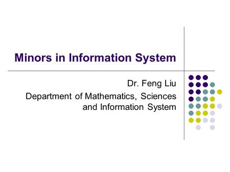 Minors in Information System Dr. Feng Liu Department of Mathematics, Sciences and Information System.