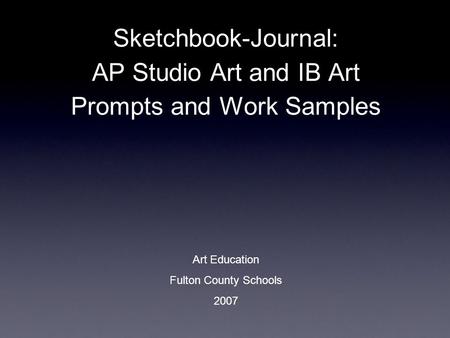 Sketchbook-Journal: AP Studio Art and IB Art Prompts and Work Samples Art Education Fulton County Schools 2007.