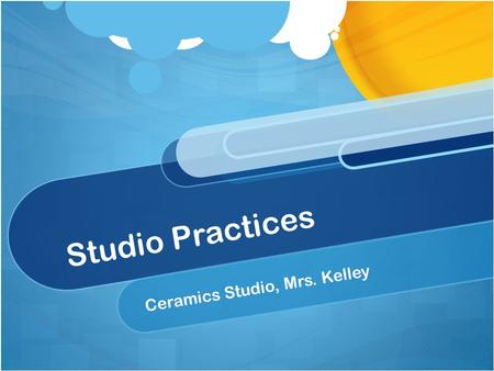 Studio Practices Ceramics Studio, Mrs. Kelley. Studio Practices Storage Plastic containers labeled with masking tape Shelf labeled with masking tape Everything.