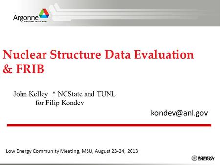 Nuclear Structure Data Evaluation & FRIB Low Energy Community Meeting, MSU, August 23-24, 2013 John Kelley * NCState and TUNL for Filip.