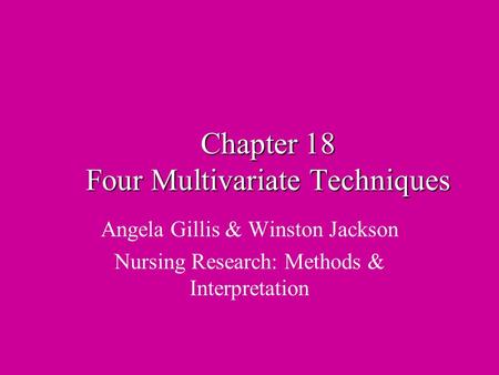 Chapter 18 Four Multivariate Techniques Angela Gillis & Winston Jackson Nursing Research: Methods & Interpretation.