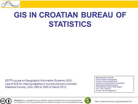 GIS IN CROATIAN BUREAU OF STATISTICS ESTP course on Geographic Information Systems (GIS): Use of GIS for making statistics in a production environment.