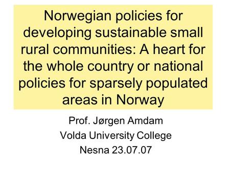 Norwegian policies for developing sustainable small rural communities: A heart for the whole country or national policies for sparsely populated areas.