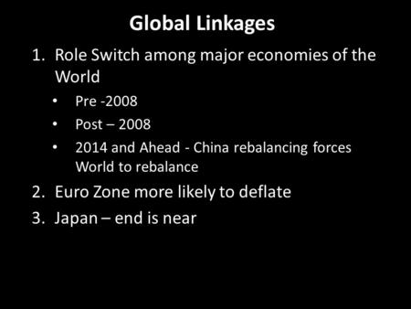 Global Linkages 1.Role Switch among major economies of the World Pre -2008 Post – 2008 2014 and Ahead - China rebalancing forces World to rebalance 2.Euro.