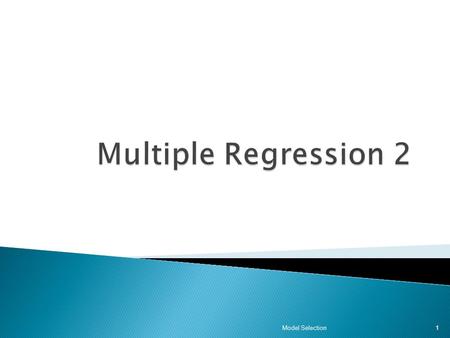 Model Selection1. 1. Regress Y on each k potential X variables. 2. Determine the best single variable model. 3. Regress Y on the best variable and each.