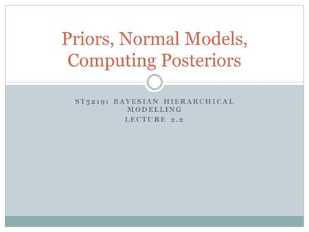 ST5219: BAYESIAN HIERARCHICAL MODELLING LECTURE 2.2 Priors, Normal Models, Computing Posteriors.