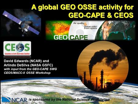 . is sponsored by the National Science Foundation David Edwards (NCAR) and Arlindo DeSilva (NASA GSFC) with input from the GEO-CAPE SWG CEOS/MACC-II OSSE.