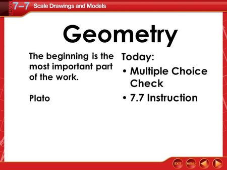 Geometry Today: Multiple Choice Check 7.7 Instruction The beginning is the most important part of the work. Plato.