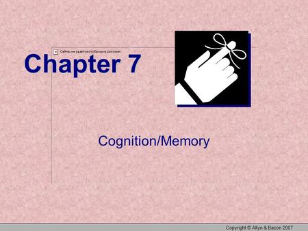 Copyright © Allyn & Bacon 2007 Chapter 7 Cognition/Memory.