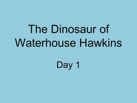 The Dinosaur of Waterhouse Hawkins Day 1. Concept Talk How can paleontologists help us understand the past?