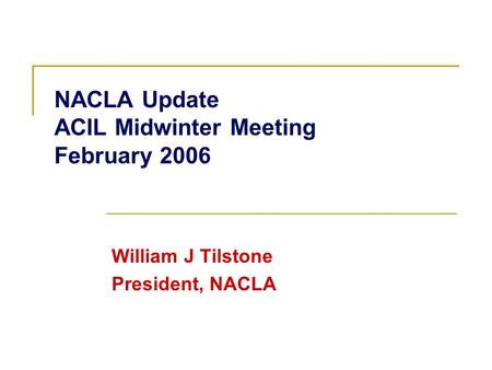 NACLA Update ACIL Midwinter Meeting February 2006 William J Tilstone President, NACLA.