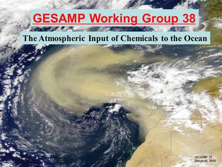 GESAMP Working Group 38 The Atmospheric Input of Chemicals to the Ocean GESAMP 37 Bangkok, 2010.