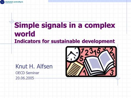 Simple signals in a complex world Indicators for sustainable development Knut H. Alfsen OECD Seminar 20.06.2005.