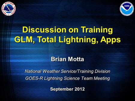 Brian Motta National Weather Service/Training Division GOES-R Lightning Science Team Meeting September 2012 Brian Motta National Weather Service/Training.