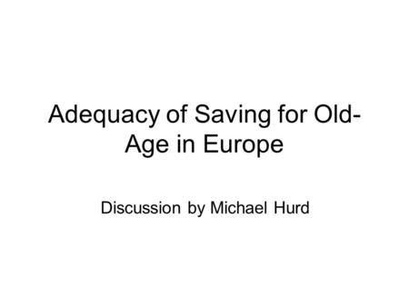 Adequacy of Saving for Old- Age in Europe Discussion by Michael Hurd.