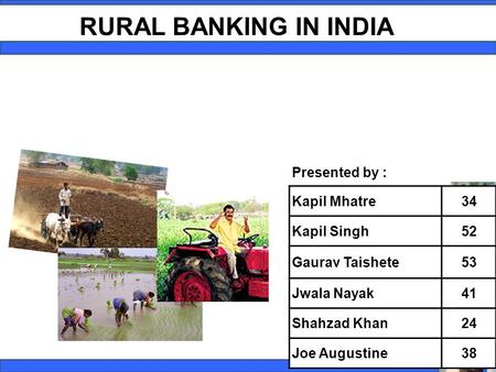 1 RURAL BANKING IN INDIA Presented by : Kapil Mhatre34 Kapil Singh52 Gaurav Taishete53 Jwala Nayak41 Shahzad Khan24 Joe Augustine38.